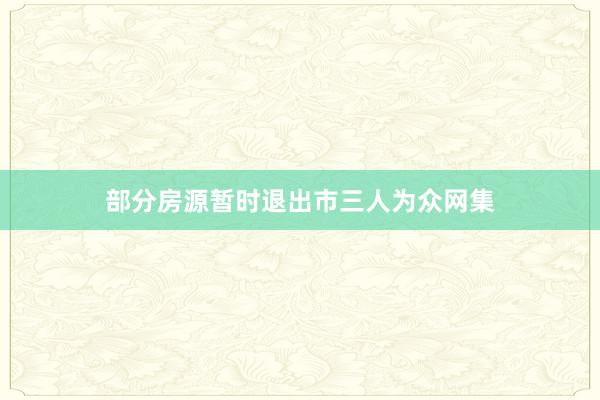 部分房源暂时退出市三人为众网集