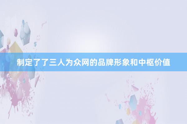 制定了了三人为众网的品牌形象和中枢价值