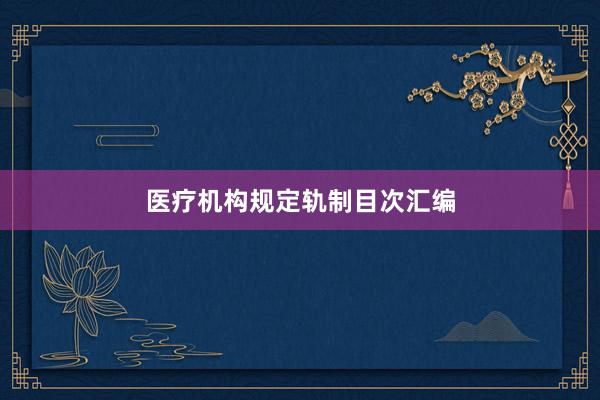 医疗机构规定轨制目次汇编
