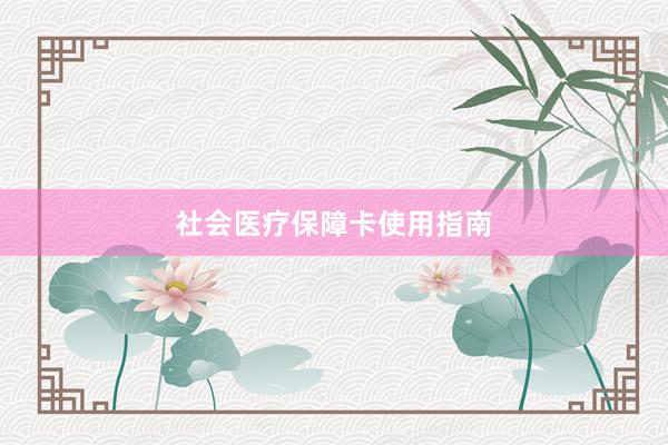 社会医疗保障卡使用指南