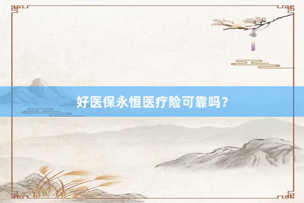 好医保永恒医疗险可靠吗？