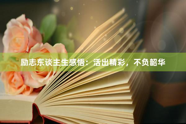 励志东谈主生感悟:活出精彩,不负韶华